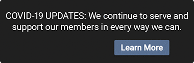 COVID-19 UPDATES: We continue to serve and support our members in every way we can. Click to Learn More.
